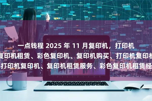 一点钱程 2025 年 11 月复印机，打印机经销商口碑推荐榜：上海复印机租赁、彩色复印机、复印机购买、打印机复印机、复印机租赁服务、彩色复印机租赁经销商选择指南